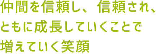 仲間を信頼し、信頼され、ともに成長していくことで増えていく笑顔