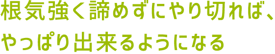 根気強く諦めずにやり切れば、やっぱり出来るようになる